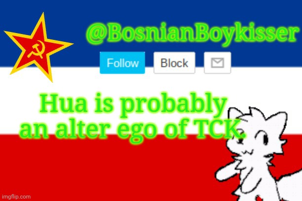 BosnianBoykisser Announcement Template | Hua is probably an alter ego of TCK. | image tagged in bosnianboykisser announcement template | made w/ Imgflip meme maker