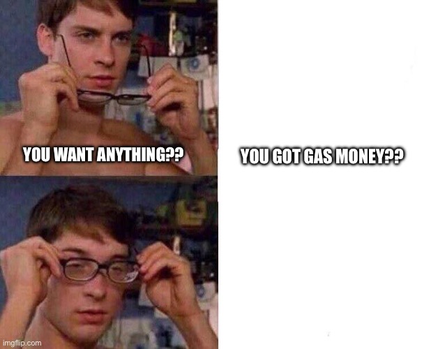 100 | YOU GOT GAS MONEY?? YOU WANT ANYTHING?? | image tagged in spiderman glasses | made w/ Imgflip meme maker