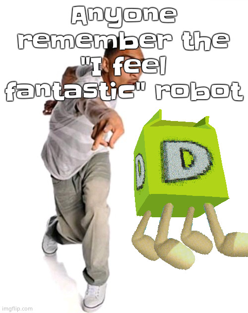 Think fast | Anyone remember the "I feel fantastic" robot | image tagged in think fast | made w/ Imgflip meme maker
