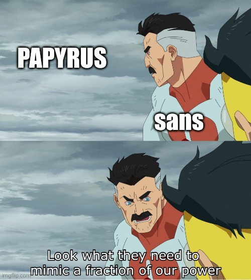 Maybe true...? | PAPYRUS; sans | image tagged in look what they need to mimic a fraction of our power,sans undertale,undertale papyrus,memes | made w/ Imgflip meme maker