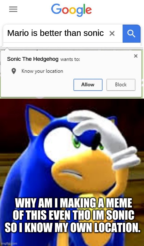 Oh look | Mario is better than sonic; Sonic The Hedgehog; WHY AM I MAKING A MEME OF THIS EVEN THO IM SONIC SO I KNOW MY OWN LOCATION. | image tagged in wants to know your location,sonic facepalm | made w/ Imgflip meme maker