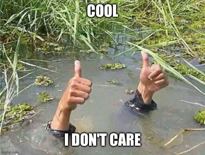 Drowning Thumbs Up | COOL I DON'T CARE | image tagged in drowning thumbs up | made w/ Imgflip meme maker