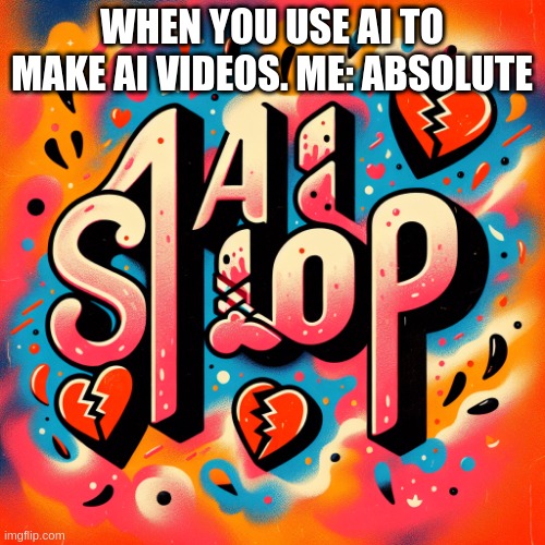 Ah nice | WHEN YOU USE AI TO MAKE AI VIDEOS. ME: ABSOLUTE | image tagged in ai slop | made w/ Imgflip meme maker