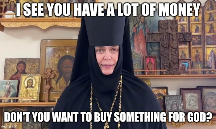 Don't you want to buy something for God? | I SEE YOU HAVE A LOT OF MONEY; DON'T YOU WANT TO BUY SOMETHING FOR GOD? | image tagged in serafima shevchik,ukraine,kotsiubiiv,russian orthodox church,russia,religion | made w/ Imgflip meme maker