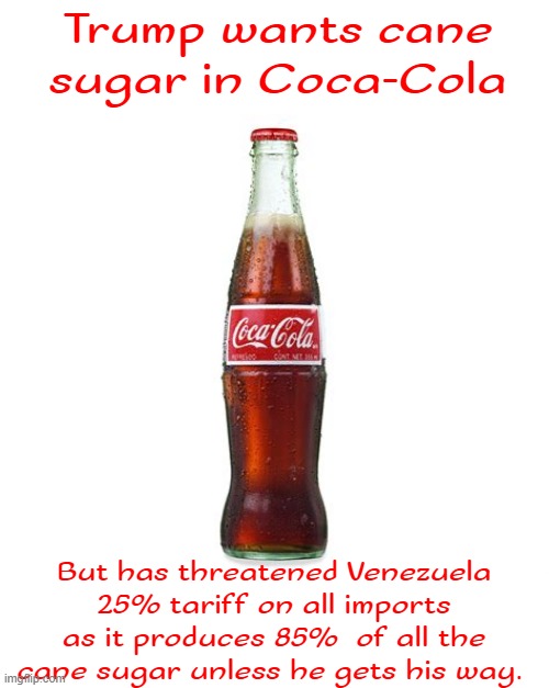 Diet Coke has never had sugar | Trump wants cane sugar in Coca-Cola; But has threatened Venezuela 25% tariff on all imports as it produces 85%  of all the cane sugar unless he gets his way. | image tagged in diet duped,cane sugar,revenge,antichrist strikes back,back stabber and theif,water is the real thing | made w/ Imgflip meme maker
