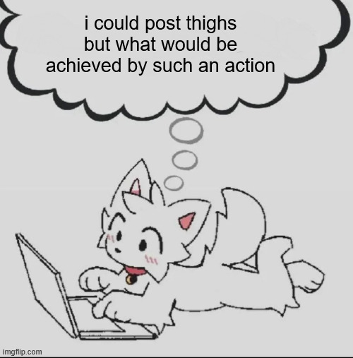 all that remained was horny without reason | i could post thighs
but what would be achieved by such an action | image tagged in huh guh hwuh | made w/ Imgflip meme maker