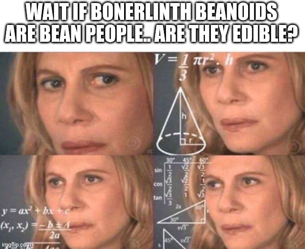 It's 12:30 in the morning and I am hungry | WAIT IF BONERLINTH BEANOIDS ARE BEAN PEOPLE.. ARE THEY EDIBLE? | image tagged in math lady/confused lady | made w/ Imgflip meme maker