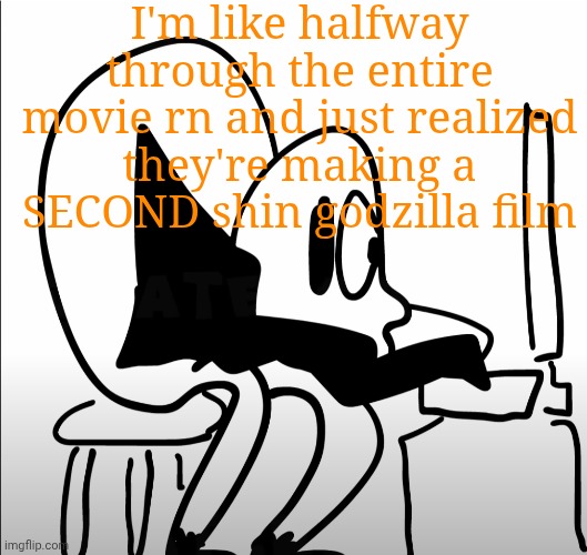 johnathan doe | I'm like halfway through the entire movie rn and just realized they're making a SECOND shin godzilla film | image tagged in johnathan doe | made w/ Imgflip meme maker