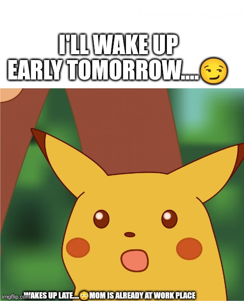 Surprised Pikachu (High Quality) | I'LL WAKE UP EARLY TOMORROW....😏; WAKES UP LATE....😳MOM IS ALREADY AT WORK PLACE | image tagged in surprised pikachu high quality | made w/ Imgflip meme maker