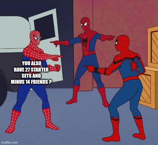 Spider Man Triple | YOU ALSO HAVE 27 STARTER SETS AND MINUS 14 FRIENDS ? | image tagged in spider man triple | made w/ Imgflip meme maker