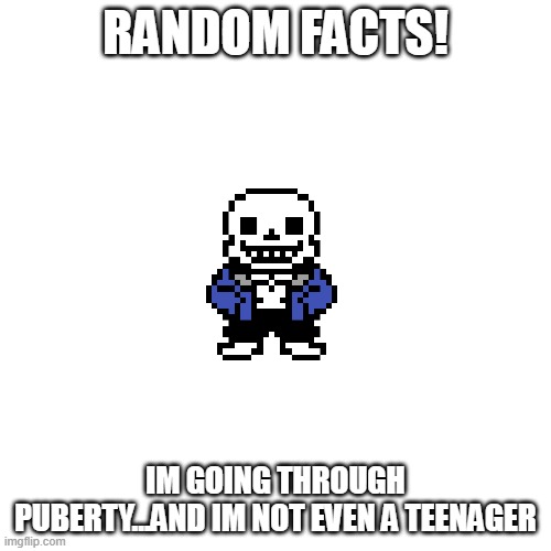 Hoy is this possible? im not even 13 yet! (sry if i made things awkward) | RANDOM FACTS! IM GOING THROUGH PUBERTY...AND IM NOT EVEN A TEENAGER | image tagged in memes,blank transparent square,help | made w/ Imgflip meme maker