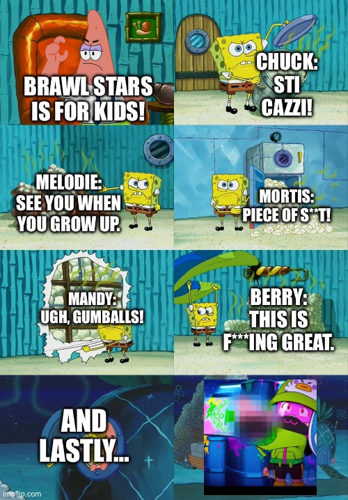 Spongebob diapers meme | CHUCK: STI CAZZI! BRAWL STARS IS FOR KIDS! MELODIE: SEE YOU WHEN YOU GROW UP. MORTIS: PIECE OF S**T! MANDY: UGH, GUMBALLS! BERRY: THIS IS F***ING GREAT. AND LASTLY… | image tagged in spongebob diapers meme | made w/ Imgflip meme maker