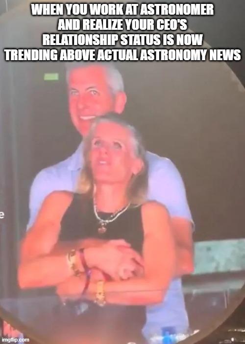 Alpha.bulletin Memes | WHEN YOU WORK AT ASTRONOMER AND REALIZE YOUR CEO'S RELATIONSHIP STATUS IS NOW TRENDING ABOVE ACTUAL ASTRONOMY NEWS | image tagged in astronomer ceo | made w/ Imgflip meme maker