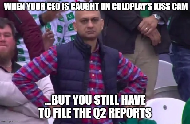 Astronomer | WHEN YOUR CEO IS CAUGHT ON COLDPLAY’S KISS CAM; …BUT YOU STILL HAVE TO FILE THE Q2 REPORTS | image tagged in disappointed | made w/ Imgflip meme maker