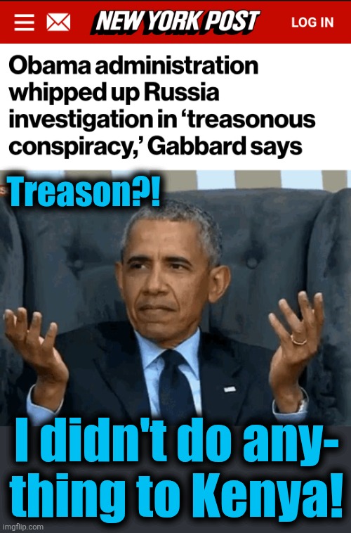 Libs still don't know Trump-Russia collusion was a hoax run by 0bama and Hillary | Treason?! I didn't do any-
thing to Kenya! | image tagged in barack obama shrug,memes,democrats,treason,trump russia collusion,hoax | made w/ Imgflip meme maker