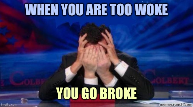 Colbert | WHEN YOU ARE TOO WOKE; YOU GO BROKE | image tagged in stephen colbert face palms | made w/ Imgflip meme maker