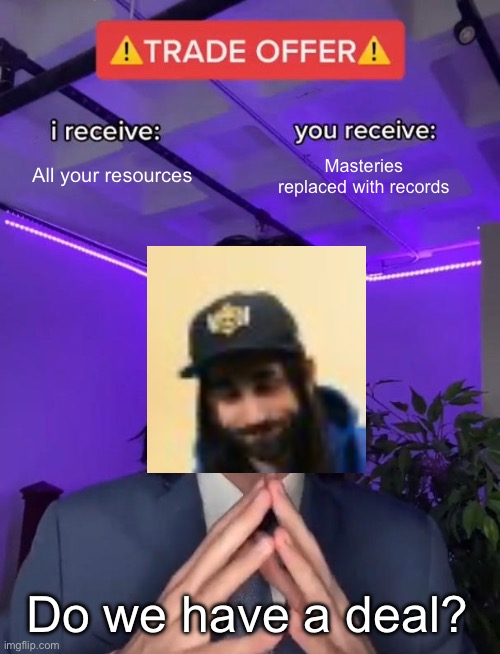 Brawl stars be like | All your resources; Masteries replaced with records; Do we have a deal? | image tagged in trade offer | made w/ Imgflip meme maker