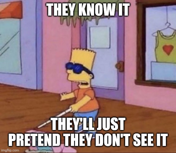 Blind Bart Simpson | THEY KNOW IT THEY'LL JUST PRETEND THEY DON'T SEE IT | image tagged in blind bart simpson | made w/ Imgflip meme maker