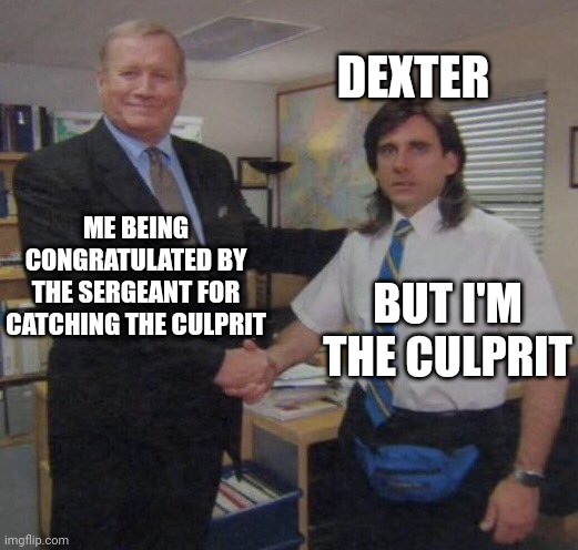 Lucky break | DEXTER; ME BEING CONGRATULATED BY THE SERGEANT FOR CATCHING THE CULPRIT; BUT I'M THE CULPRIT | image tagged in the office congratulations | made w/ Imgflip meme maker