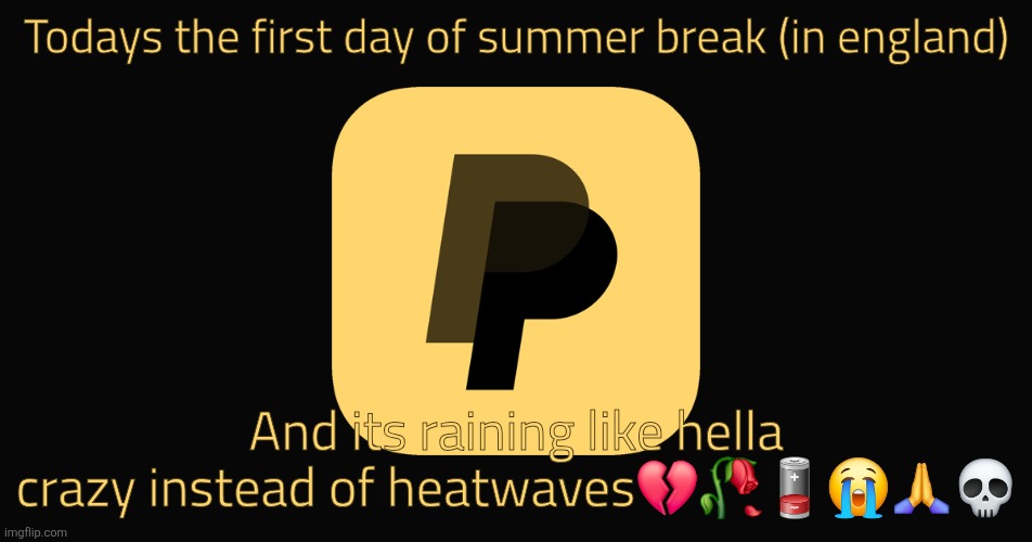 Only in England ☠️☠️ | Todays the first day of summer break (in england); And its raining like hella crazy instead of heatwaves💔🥀🪫😭🙏💀 | image tagged in evil paypal | made w/ Imgflip meme maker