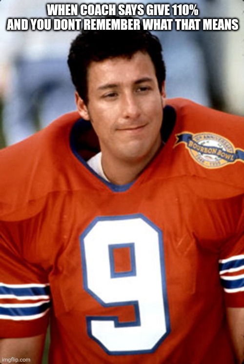 The Waterboy | WHEN COACH SAYS GIVE 110% AND YOU DONT REMEMBER WHAT THAT MEANS | image tagged in the waterboy,coach,math,math lady/confused lady,i'm the dumbest man alive | made w/ Imgflip meme maker