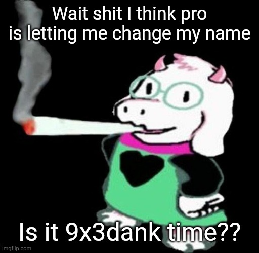 Ralsei smoking a fat one | Wait shit I think pro is letting me change my name; Is it 9x3dank time?? | image tagged in ralsei smoking a fat one | made w/ Imgflip meme maker