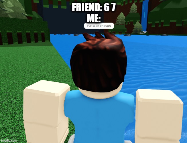 Stop saying 67 BRO | FRIEND: 6 7
ME: | image tagged in roblox i have seen enough | made w/ Imgflip meme maker