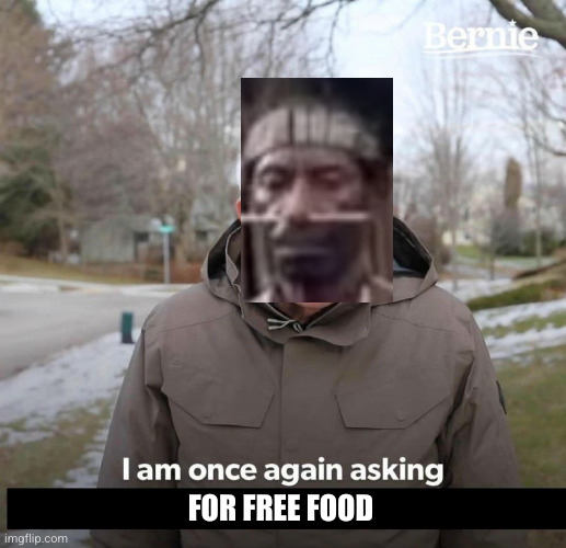 Bernie | FOR FREE FOOD | image tagged in bernie | made w/ Imgflip meme maker