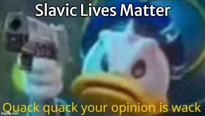 quack quack your opinion is wack | Slavic Lives Matter | image tagged in quack quack your opinion is wack,slavic lives matter,black lives matter | made w/ Imgflip meme maker