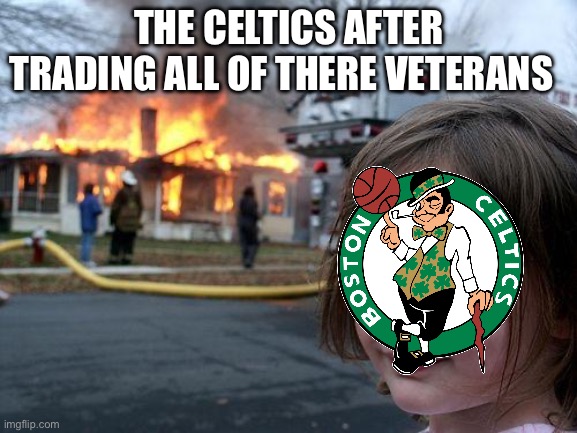 The Celtics are good I’m not a hater | THE CELTICS AFTER TRADING ALL OF THERE VETERANS | image tagged in memes,disaster girl | made w/ Imgflip meme maker