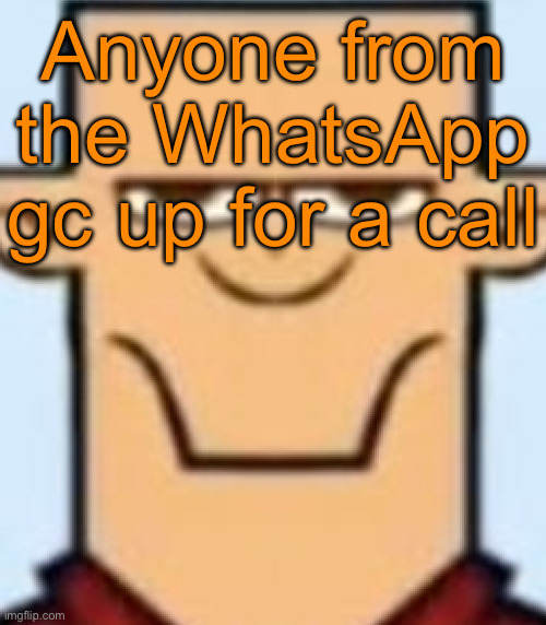 Sped Tyler | Anyone from the WhatsApp gc up for a call | image tagged in sped tyler | made w/ Imgflip meme maker