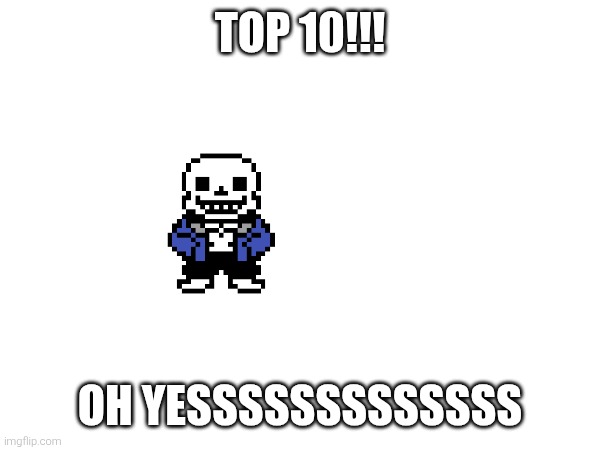 OH YESSSSSSSSSSSSS | TOP 10!!! OH YESSSSSSSSSSSSS | image tagged in sans of topic | made w/ Imgflip meme maker