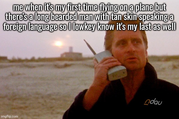 ndau cellphone | me when it's my first time flying on a plane but
there's a long bearded man with tan skin speaking a
foreign language so I lowkey know it's my last as well | image tagged in ndau cellphone | made w/ Imgflip meme maker