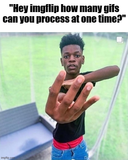 4, apparently | "Hey imgflip how many gifs can you process at one time?" | image tagged in guy holding up 4 | made w/ Imgflip meme maker