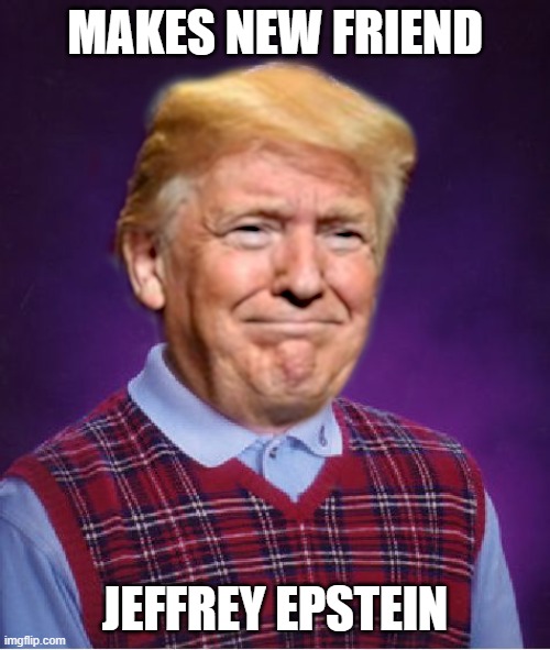 Bad Luck Trump | MAKES NEW FRIEND; JEFFREY EPSTEIN | image tagged in bad luck trump | made w/ Imgflip meme maker