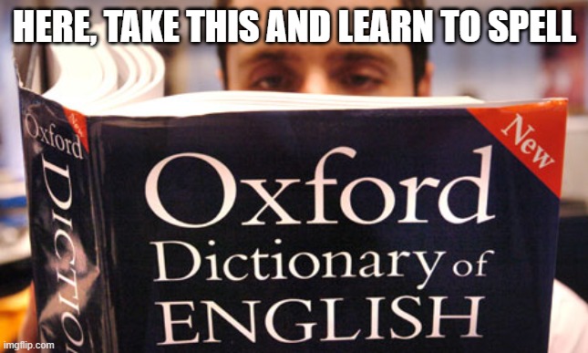 dictionary | HERE, TAKE THIS AND LEARN TO SPELL | image tagged in dictionary | made w/ Imgflip meme maker