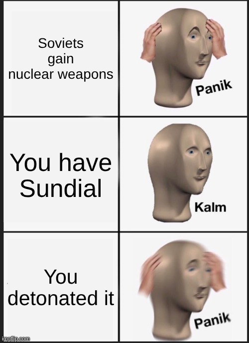 U.S.'s POV | Soviets gain nuclear weapons; You have Sundial; You detonated it | image tagged in memes,panik kalm panik | made w/ Imgflip meme maker