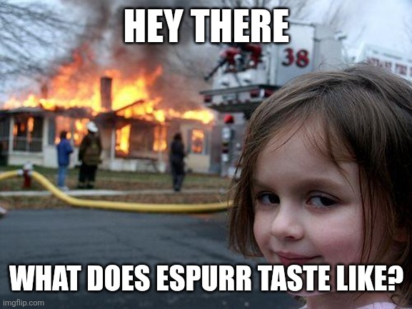 Disaster Girl Meme | HEY THERE; WHAT DOES ESPURR TASTE LIKE? | image tagged in memes,disaster girl | made w/ Imgflip meme maker