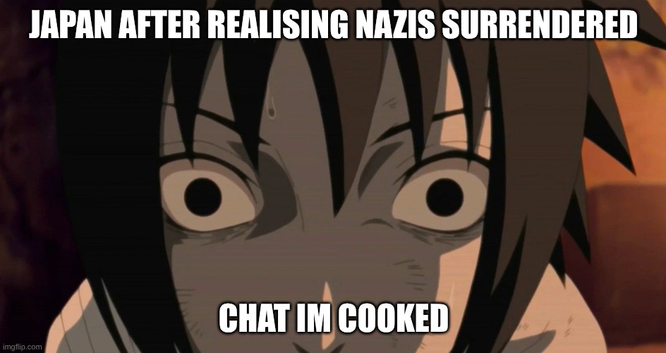 Japan when they hear about hitler's suicide | JAPAN AFTER REALISING NAZIS SURRENDERED; CHAT IM COOKED | image tagged in sasuke triggered | made w/ Imgflip meme maker