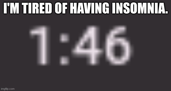 No sleep. | I'M TIRED OF HAVING INSOMNIA. | image tagged in insomnia | made w/ Imgflip meme maker