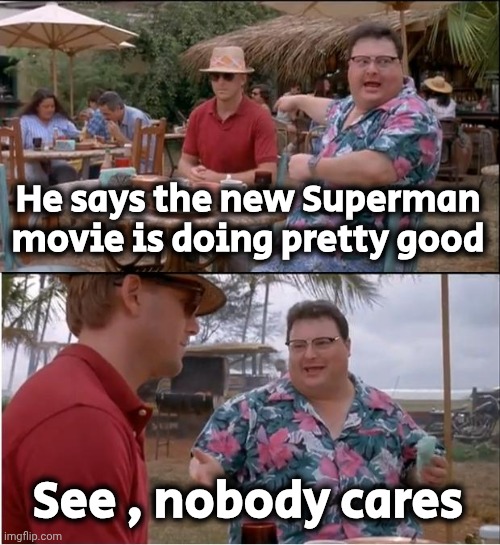 See Nobody Cares Meme | He says the new Superman movie is doing pretty good See , nobody cares | image tagged in memes,see nobody cares | made w/ Imgflip meme maker