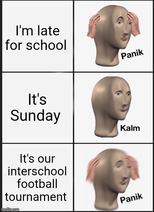 Football is important | I'm late for school; It's Sunday; It's our interschool football tournament | image tagged in memes,panik kalm panik | made w/ Imgflip meme maker