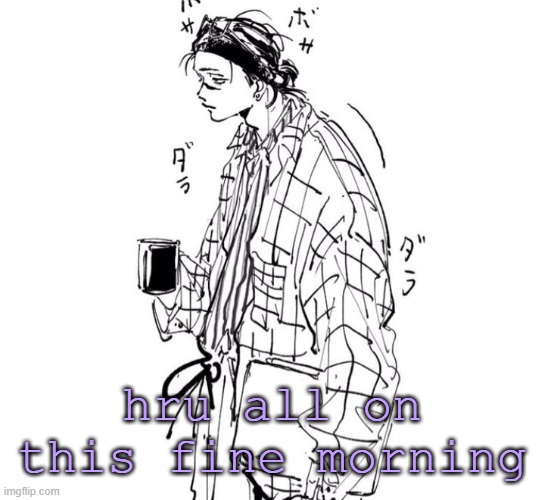 hru all on this fine morning | made w/ Imgflip meme maker