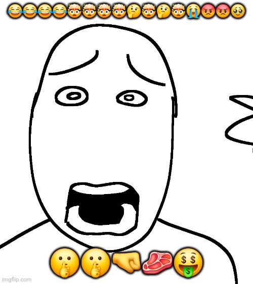 Shock | 😂😂😂😂🤯🤯🤯🤯🤔🤯🤔🤯😭😡😡🥹; 🤫🤫🤜🥩🤑 | image tagged in shock | made w/ Imgflip meme maker