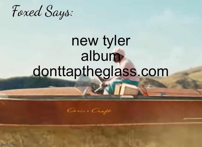 Foxed CMIYGL temp | new tyler album
donttaptheglass.com | image tagged in foxed cmiygl temp | made w/ Imgflip meme maker