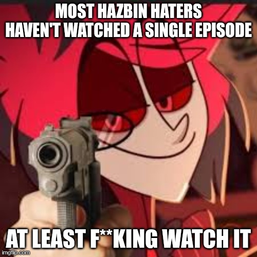 me who hasn't watch any of it either: | MOST HAZBIN HATERS HAVEN'T WATCHED A SINGLE EPISODE; AT LEAST F**KING WATCH IT | image tagged in alastor with a gun | made w/ Imgflip meme maker