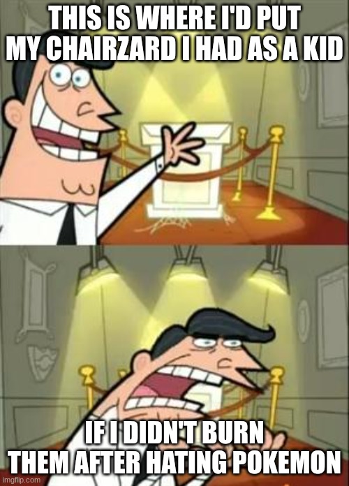 This Is Where I'd Put My Trophy If I Had One Meme | THIS IS WHERE I'D PUT MY CHAIRZARD I HAD AS A KID; IF I DIDN'T BURN THEM AFTER HATING POKEMON | image tagged in memes,this is where i'd put my trophy if i had one | made w/ Imgflip meme maker