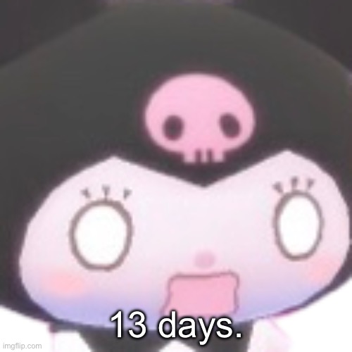 13 days. | 13 days. | made w/ Imgflip meme maker