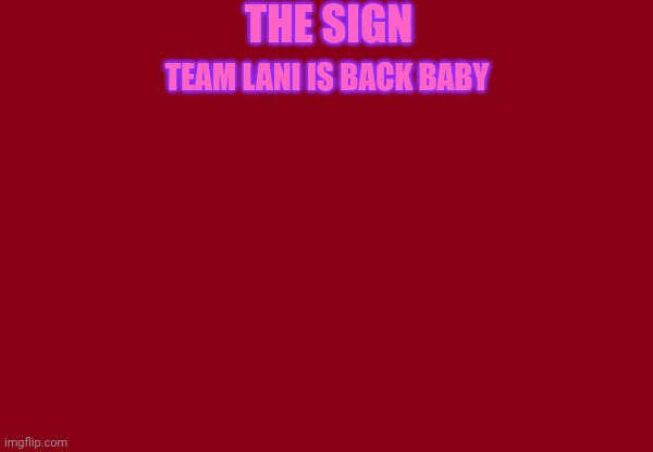 Red Background | THE SIGN; TEAM LANI IS BACK BABY | image tagged in red background | made w/ Imgflip meme maker