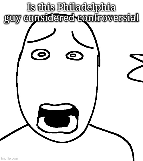Shock | Is this Philadelphia guy considered controversial | image tagged in shock | made w/ Imgflip meme maker